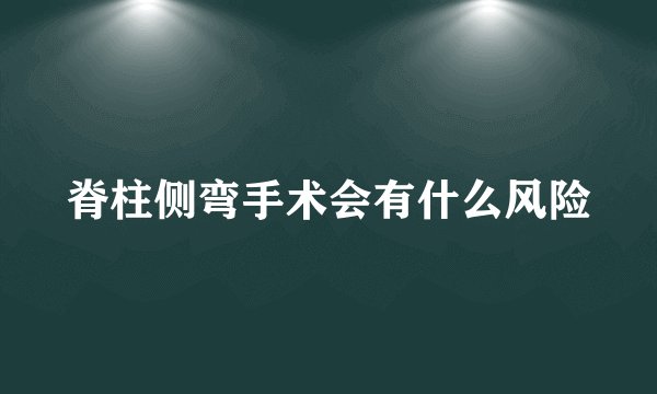 脊柱侧弯手术会有什么风险