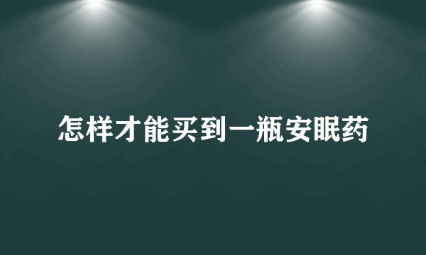 怎样才能买到一瓶安眠药