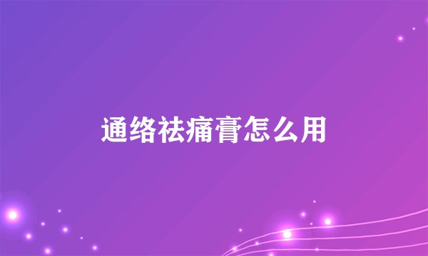 通络祛痛膏怎么用