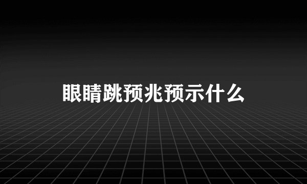 眼睛跳预兆预示什么