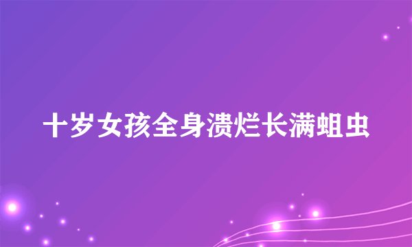 十岁女孩全身溃烂长满蛆虫