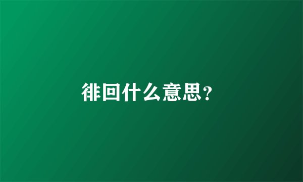 徘回什么意思？