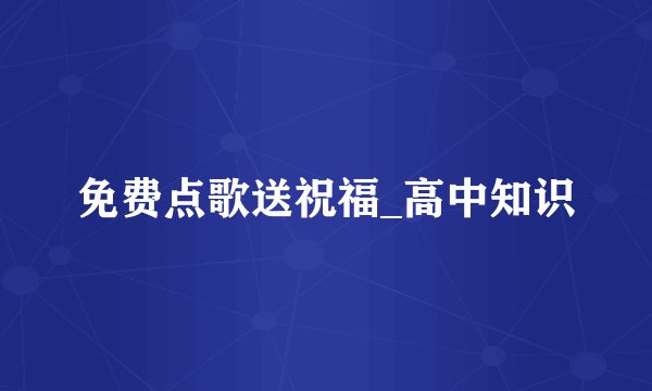 免费点歌送祝福_高中知识