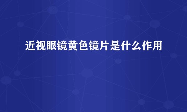近视眼镜黄色镜片是什么作用