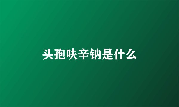 头孢呋辛钠是什么