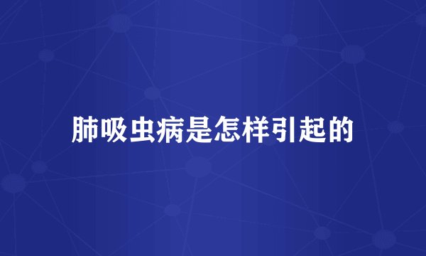 肺吸虫病是怎样引起的