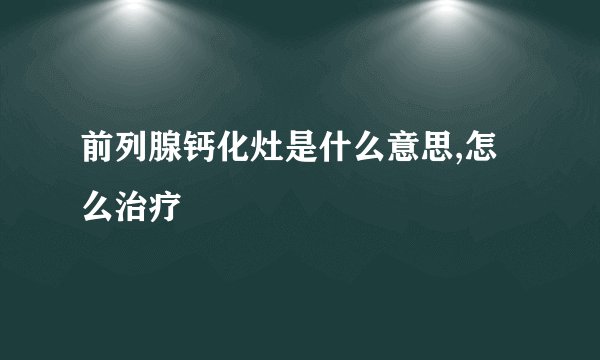 前列腺钙化灶是什么意思,怎么治疗
