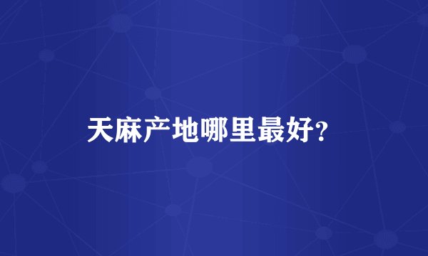 天麻产地哪里最好?