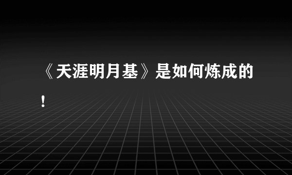 《天涯明月基》是如何炼成的！