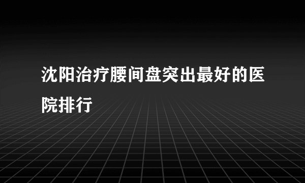 沈阳治疗腰间盘突出最好的医院排行