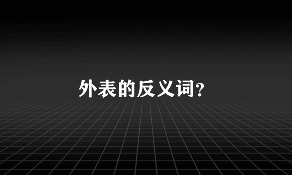 外表的反义词?