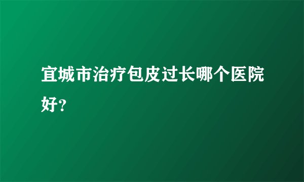 宜城市治疗包皮过长哪个医院好？