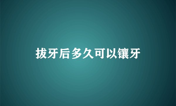 拔牙后多久可以镶牙