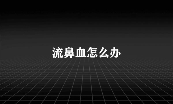 流鼻血怎么办