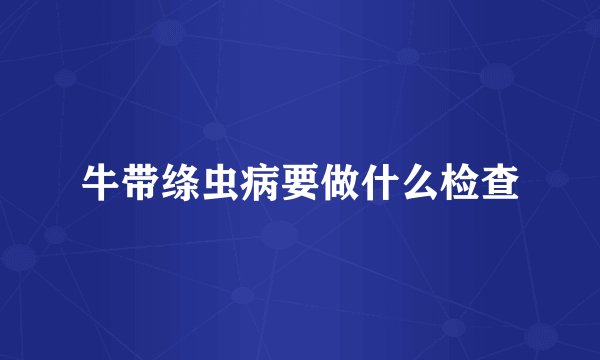 牛带绦虫病要做什么检查
