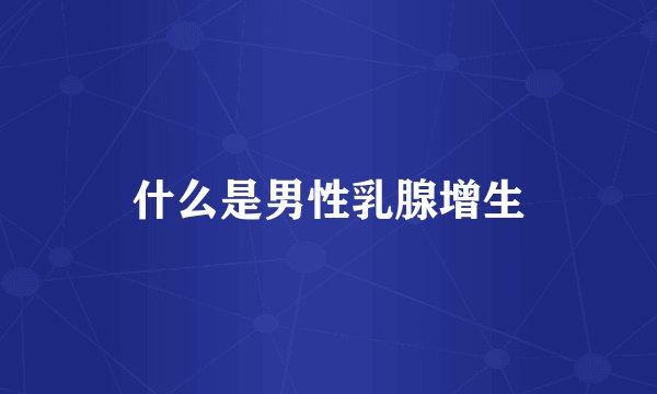 什么是男性乳腺增生