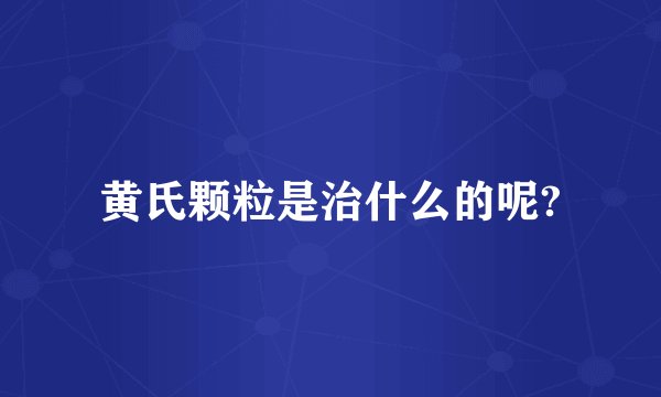 黄氏颗粒是治什么的呢?