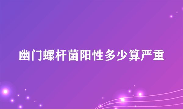 幽门螺杆菌阳性多少算严重