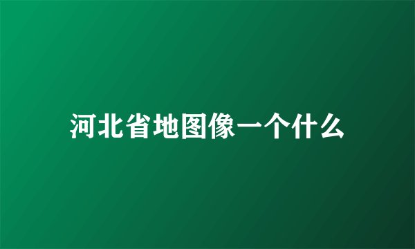 河北省地图像一个什么