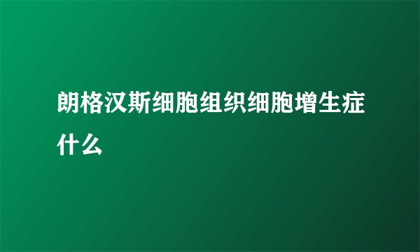 朗格汉斯细胞组织细胞增生症什么