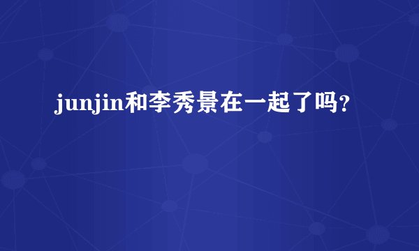 junjin和李秀景在一起了吗?