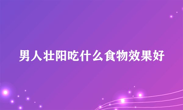 男人壮阳吃什么食物效果好