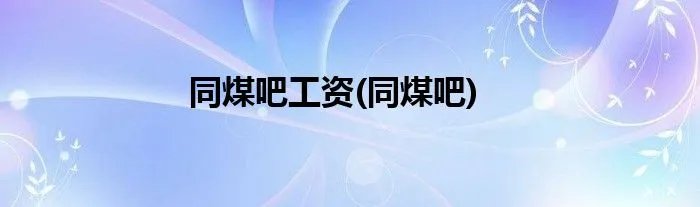 同煤吧工资(同煤吧)