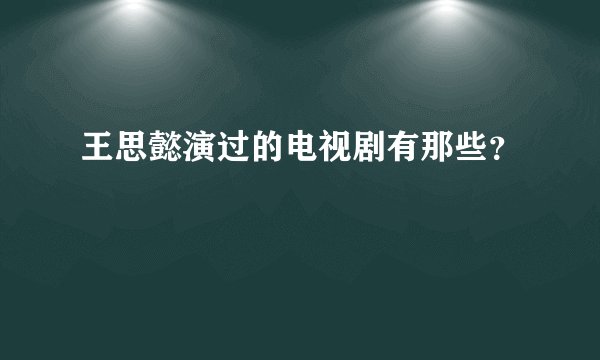 王思懿演过的电视剧有那些？