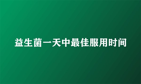 益生菌一天中最佳服用时间
