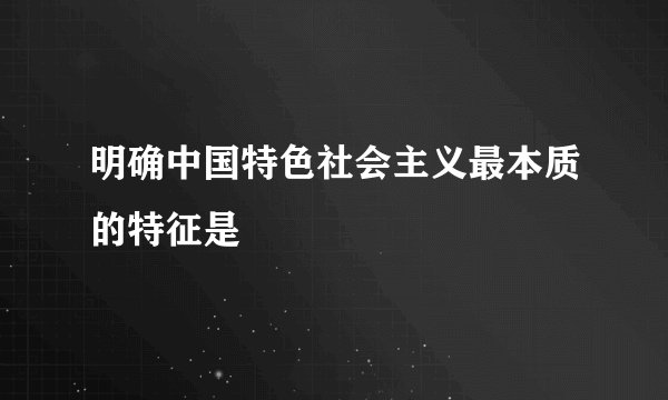 明确中国特色社会主义最本质的特征是