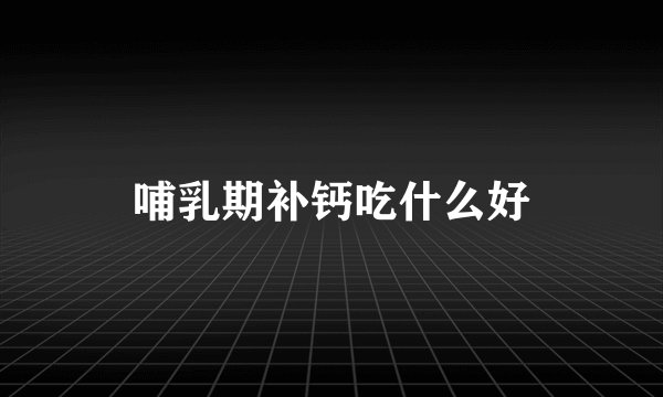 哺乳期补钙吃什么好