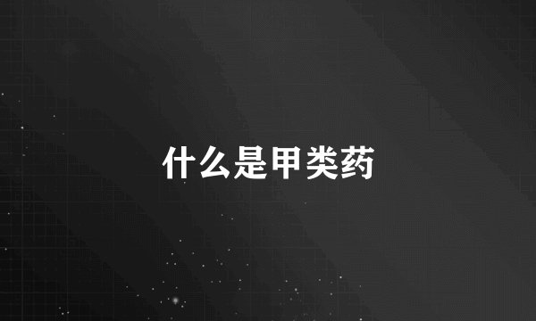 什么是甲类药