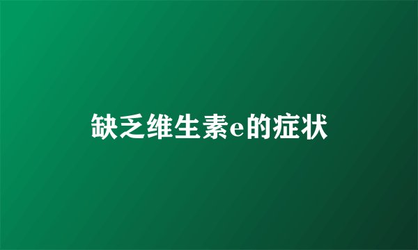 缺乏维生素e的症状