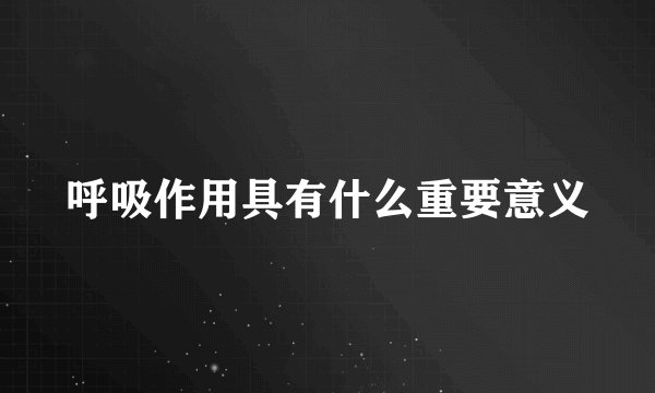 呼吸作用具有什么重要意义