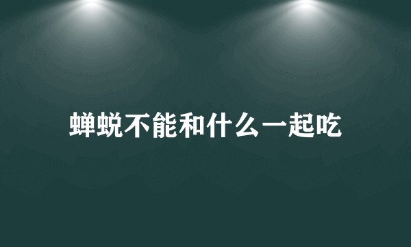 蝉蜕不能和什么一起吃