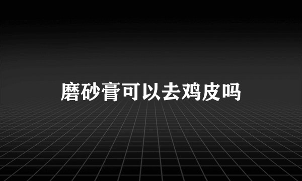 磨砂膏可以去鸡皮吗