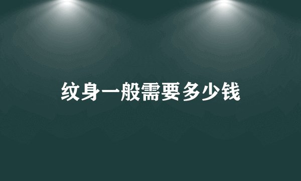 纹身一般需要多少钱