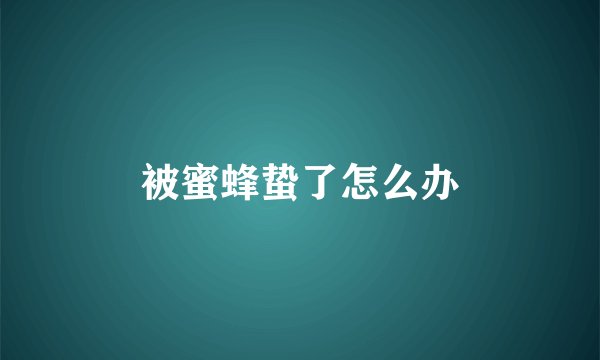 被蜜蜂蛰了怎么办