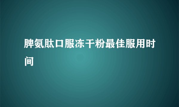 脾氨肽口服冻干粉最佳服用时间