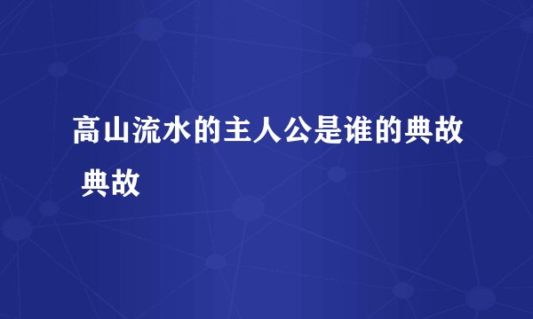 高山流水的主人公是谁的典故 典故