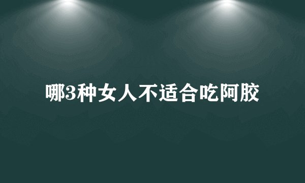 哪3种女人不适合吃阿胶