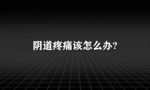阴道疼痛该怎么办?