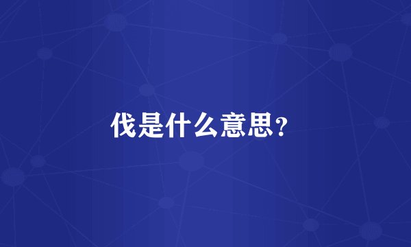 伐是什么意思？