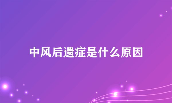 中风后遗症是什么原因