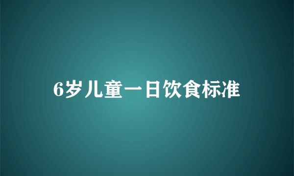 6岁儿童一日饮食标准