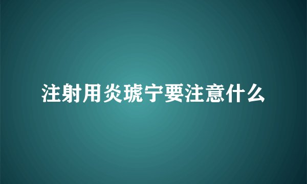 注射用炎琥宁要注意什么
