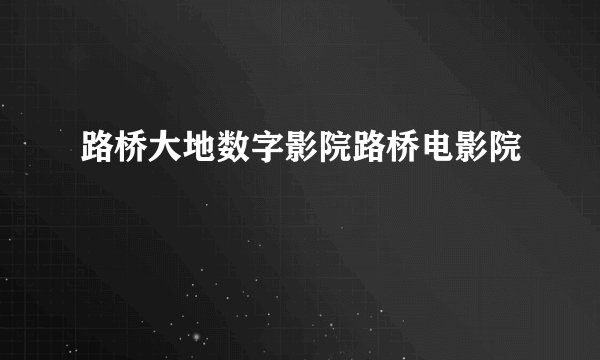 路桥大地数字影院路桥电影院