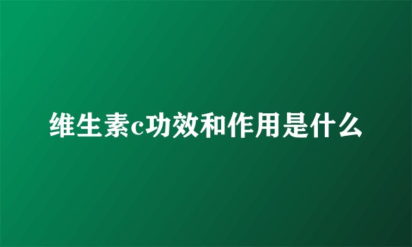 维生素c功效和作用是什么
