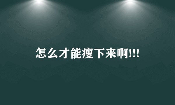 怎么才能瘦下来啊!!!