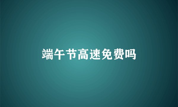端午节高速免费吗